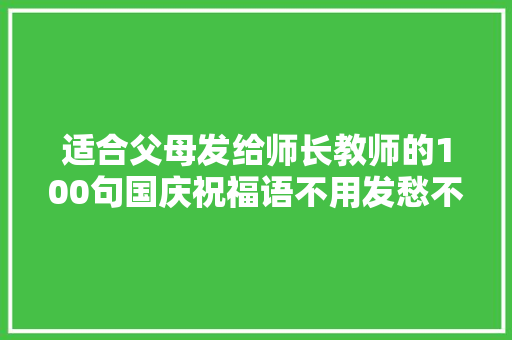 适合父母发给师长教师的100句国庆祝福语不用发愁不会写收藏转发