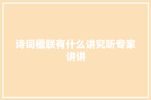 诗词楹联有什么讲究听专家讲讲