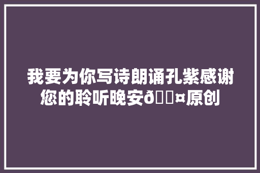 我要为你写诗朗诵孔紫感谢您的聆听晚安💤原创
