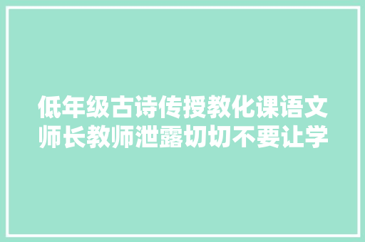 低年级古诗传授教化课语文师长教师泄露切切不要让学生直接翻译