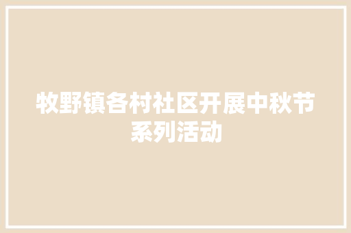 牧野镇各村社区开展中秋节系列活动