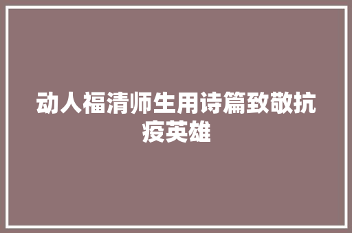 动人福清师生用诗篇致敬抗疫英雄
