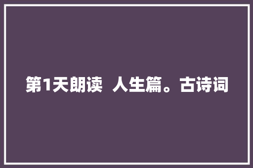 第1天朗读  人生篇。古诗词