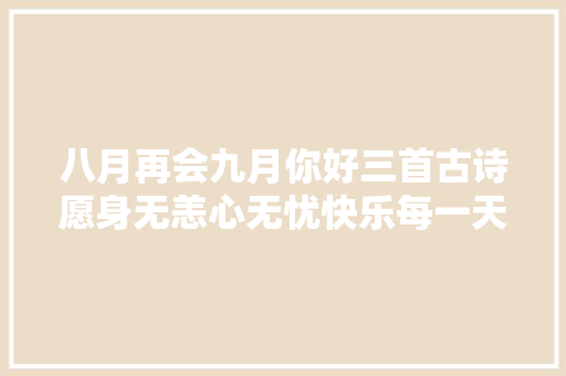 八月再会九月你好三首古诗愿身无恙心无忧快乐每一天