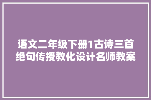 语文二年级下册1古诗三首绝句传授教化设计名师教案