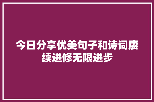 今日分享优美句子和诗词赓续进修无限进步