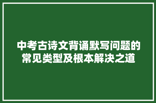 中考古诗文背诵默写问题的常见类型及根本解决之道