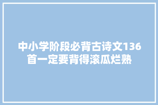 中小学阶段必背古诗文136首一定要背得滚瓜烂熟