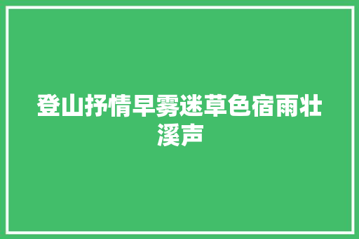登山抒情早雾迷草色宿雨壮溪声