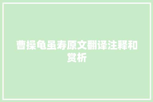 曹操龟虽寿原文翻译注释和赏析 曹操龟虽寿原文翻译注释和赏析