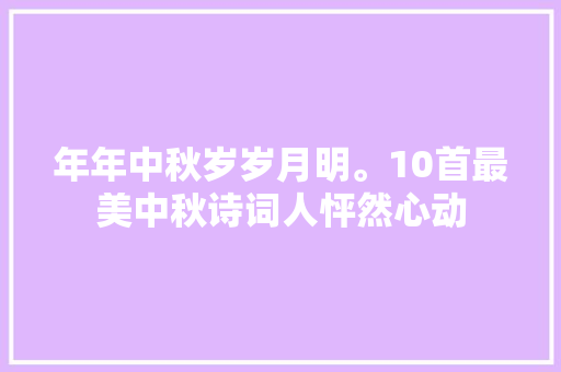 年年中秋岁岁月明。10首最美中秋诗词人怦然心动