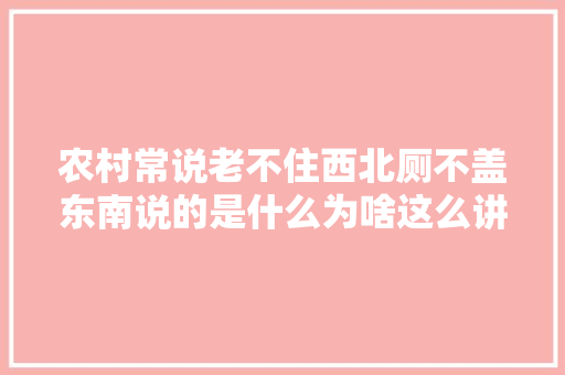 农村常说老不住西北厕不盖东南说的是什么为啥这么讲究