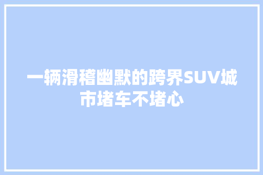 一辆滑稽幽默的跨界SUV城市堵车不堵心