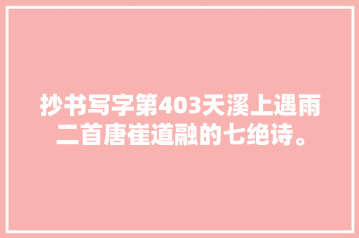 抄书写字第403天溪上遇雨二首唐崔道融的七绝诗。