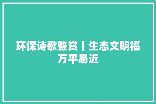 环保诗歌鉴赏丨生态文明福万平易近