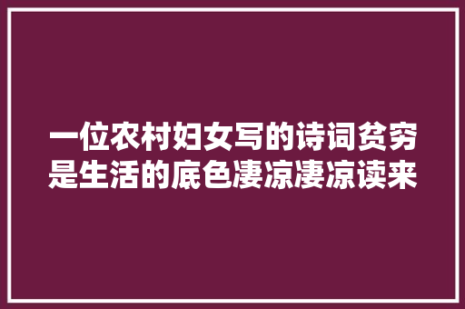 一位农村妇女写的诗词贫穷是生活的底色凄凉凄凉读来伤感