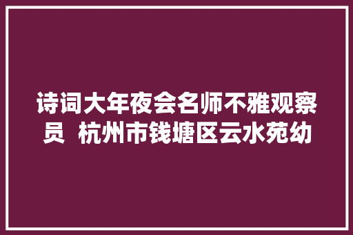 诗词大年夜会名师不雅观察员  杭州市钱塘区云水苑幼儿园园长汤婷揭开诗仙眼中月的面纱