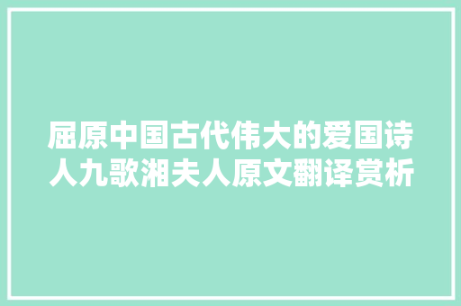 屈原中国古代伟大的爱国诗人九歌湘夫人原文翻译赏析