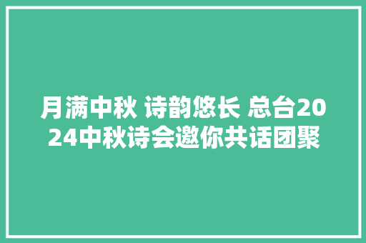 月满中秋 诗韵悠长 总台2024中秋诗会邀你共话团聚