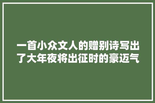 一首小众文人的赠别诗写出了大年夜将出征时的豪迈气概