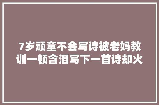 7岁顽童不会写诗被老妈教训一顿含泪写下一首诗却火了500年