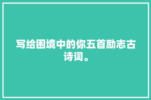 写给困境中的你五首励志古诗词。
