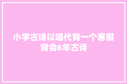 小学古诗以唱代背一个寒假背会6年古诗