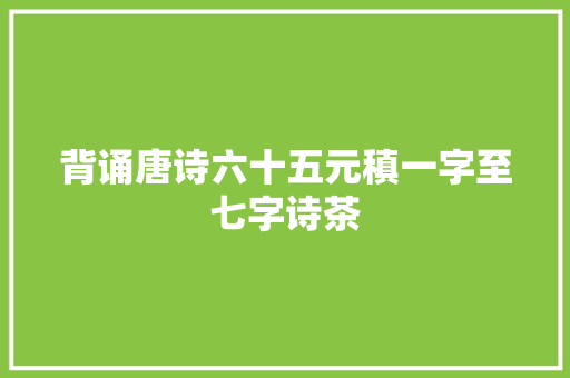 背诵唐诗六十五元稹一字至七字诗茶