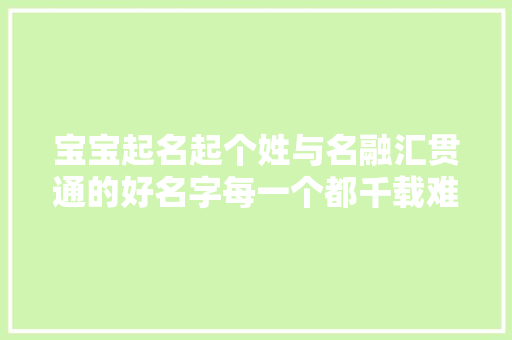 宝宝起名起个姓与名融汇贯通的好名字每一个都千载难逢