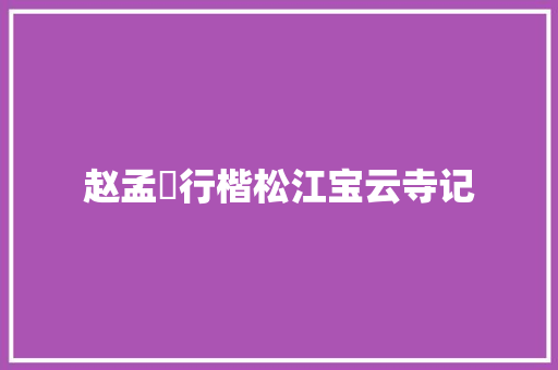 赵孟頫行楷松江宝云寺记