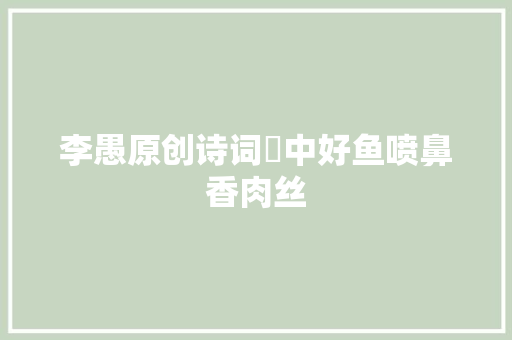 李愚原创诗词閒中好鱼喷鼻香肉丝