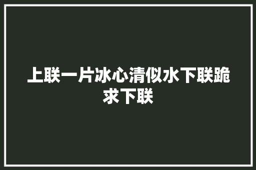 上联一片冰心清似水下联跪求下联