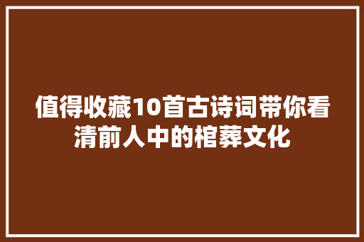 值得收藏10首古诗词带你看清前人中的棺葬文化