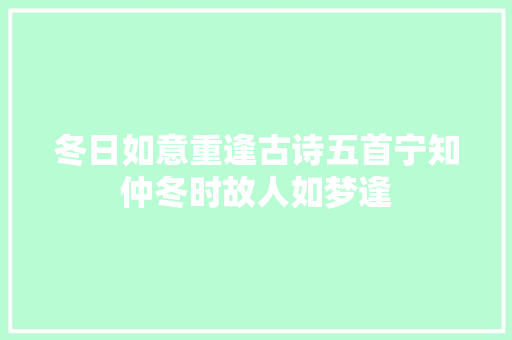 冬日如意重逢古诗五首宁知仲冬时故人如梦逢