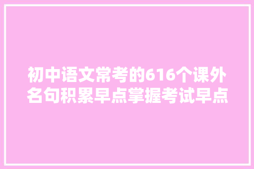初中语文常考的616个课外名句积累早点掌握考试早点受用