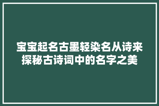 宝宝起名古墨轻染名从诗来探秘古诗词中的名字之美
