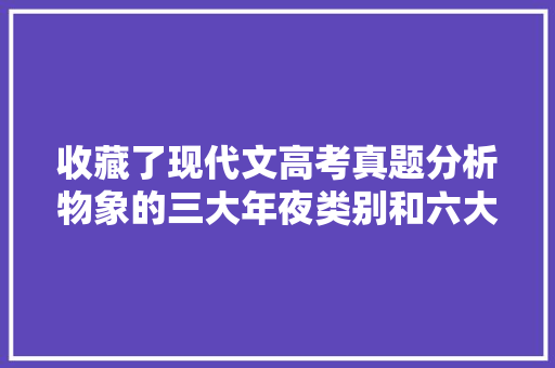 收藏了现代文高考真题分析物象的三大年夜类别和六大年夜浸染
