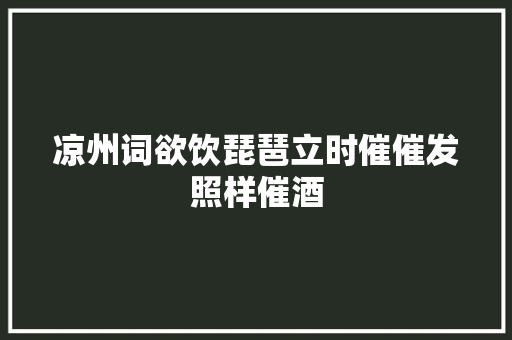 凉州词欲饮琵琶立时催催发照样催酒
