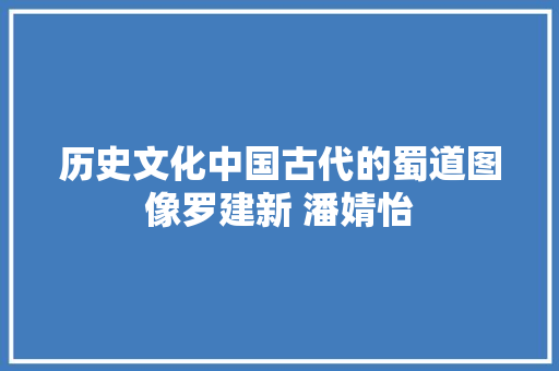 历史文化中国古代的蜀道图像罗建新 潘婧怡
