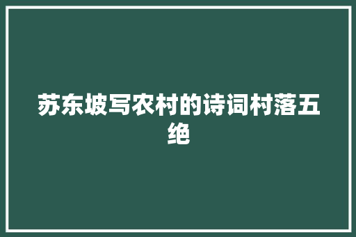 苏东坡写农村的诗词村落五绝