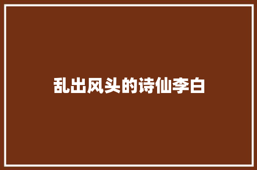 乱出风头的诗仙李白