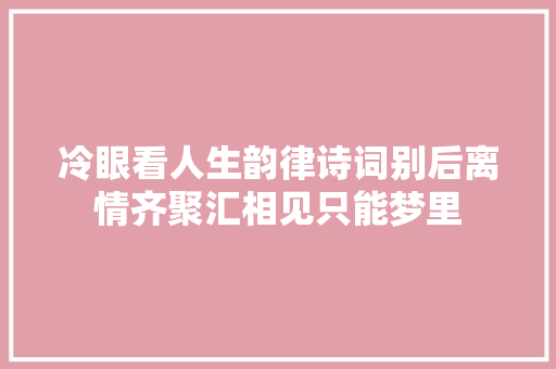 冷眼看人生韵律诗词别后离情齐聚汇相见只能梦里