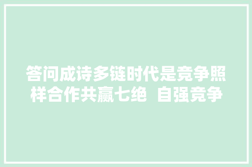 答问成诗多链时代是竞争照样合作共赢七绝  自强竞争与共赢