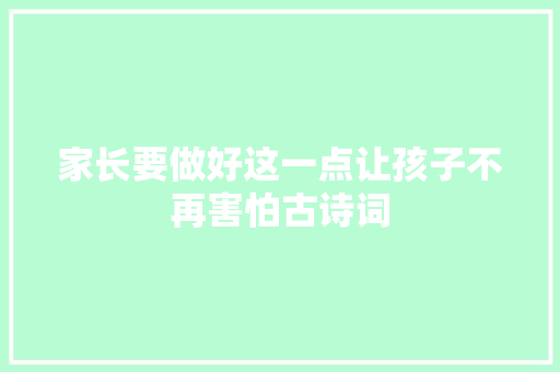 家长要做好这一点让孩子不再害怕古诗词