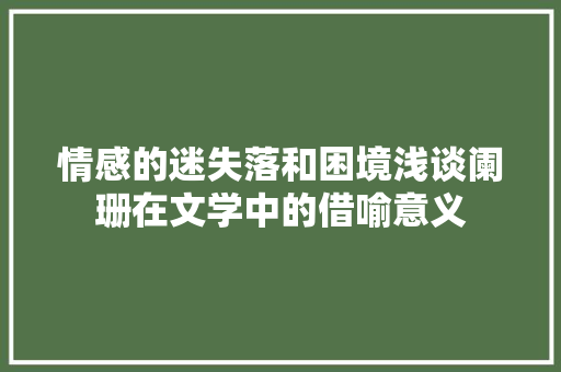 情感的迷失落和困境浅谈阑珊在文学中的借喻意义