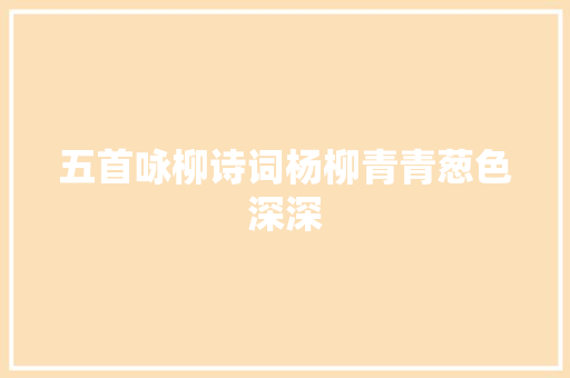 五首咏柳诗词杨柳青青葱色深深
