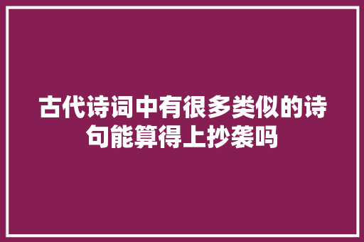 古代诗词中有很多类似的诗句能算得上抄袭吗