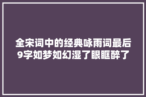 全宋词中的经典咏雨词最后9字如梦如幻湿了眼眶醉了心