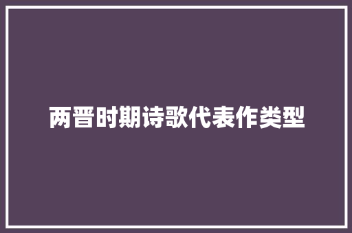 两晋时期诗歌代表作类型