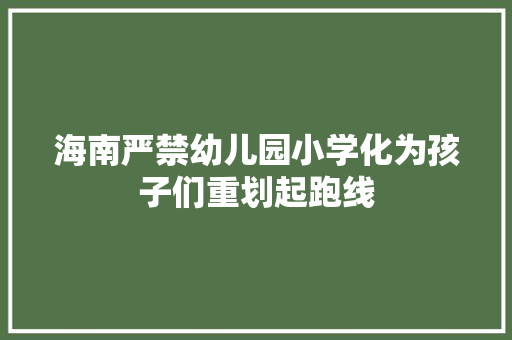 海南严禁幼儿园小学化为孩子们重划起跑线